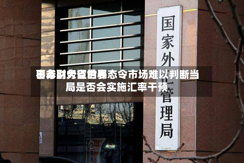 日本财务省世界
事务副大臣的表态令市场难以判断当局是否会实施汇率干预-第3张图片